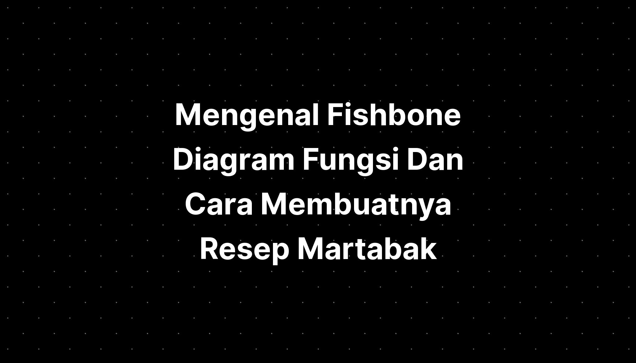 Mengenal Fishbone Diagram Fungsi Dan Cara Membuatnya Resep Martabak ...